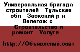 Универсальная бригада строителей - Тульская обл., Заокский р-н, Велегож с. Строительство и ремонт » Услуги   